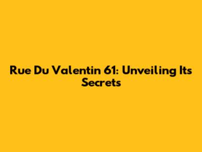 Rue Du Valentin 61: Unveiling Its Secrets