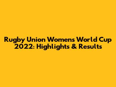 Rugby Union Women's World Cup 2022: Highlights & Results