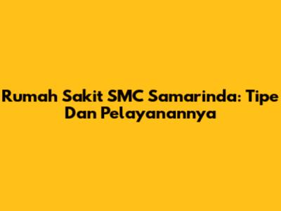 Rumah Sakit SMC Samarinda: Tipe Dan Pelayanannya