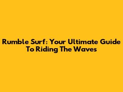 Rumble Surf: Your Ultimate Guide To Riding The Waves