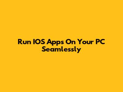 Run IOS Apps On Your PC Seamlessly