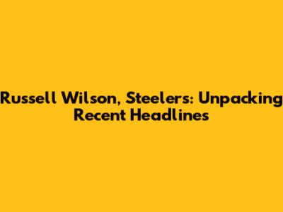 Russell Wilson, Steelers: Unpacking Recent Headlines