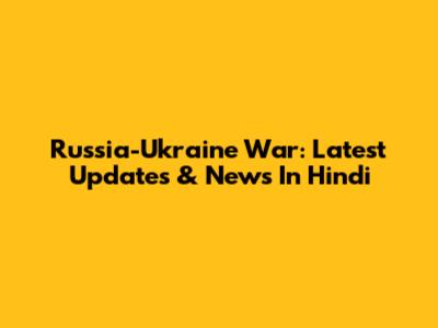 Russia-Ukraine War: Latest Updates & News In Hindi