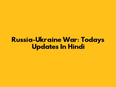 Russia-Ukraine War: Today's Updates In Hindi