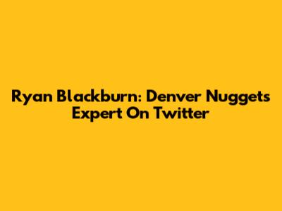 Ryan Blackburn: Denver Nuggets Expert On Twitter