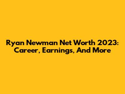 Ryan Newman Net Worth 2023: Career, Earnings, And More