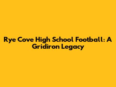 Rye Cove High School Football: A Gridiron Legacy