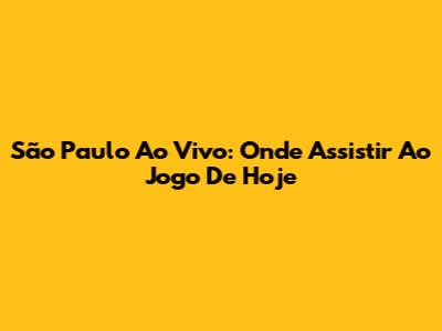 São Paulo Ao Vivo: Onde Assistir Ao Jogo De Hoje