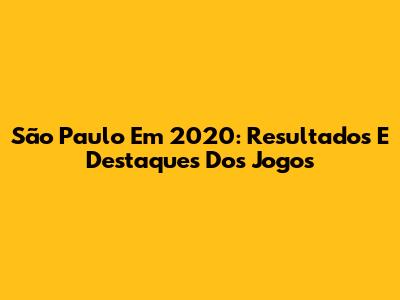 São Paulo Em 2020: Resultados E Destaques Dos Jogos