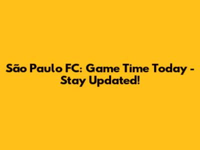 São Paulo FC: Game Time Today - Stay Updated!