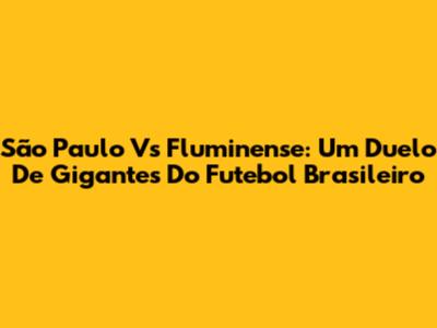 São Paulo Vs Fluminense: Um Duelo De Gigantes Do Futebol Brasileiro