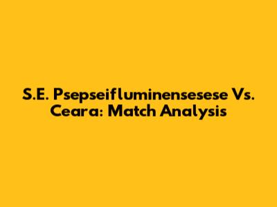 S.E. Psepseifluminensesese Vs. Ceara: Match Analysis