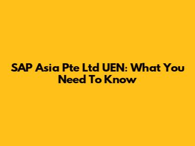 SAP Asia Pte Ltd UEN: What You Need To Know