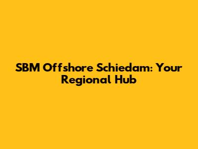 SBM Offshore Schiedam: Your Regional Hub