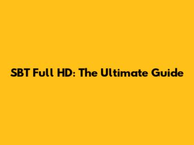 SBT Full HD: The Ultimate Guide