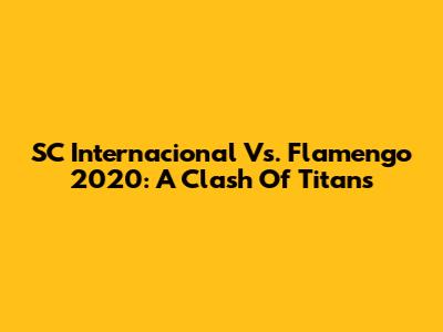 SC Internacional Vs. Flamengo 2020: A Clash Of Titans