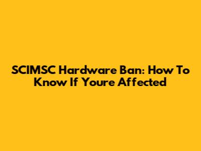 SCIMSC Hardware Ban: How To Know If You're Affected