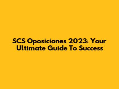 SCS Oposiciones 2023: Your Ultimate Guide To Success