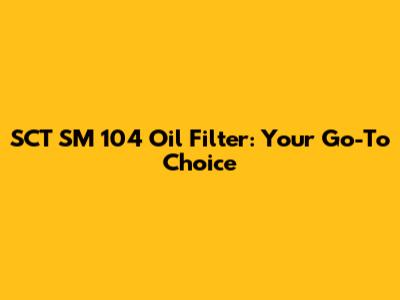 SCT SM 104 Oil Filter: Your Go-To Choice