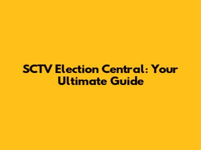 SCTV Election Central: Your Ultimate Guide