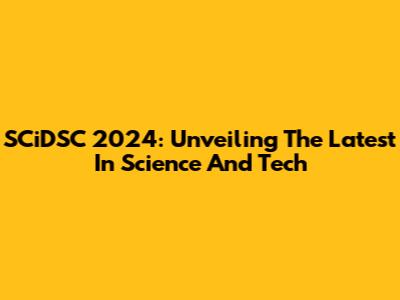 SCiDSC 2024: Unveiling The Latest In Science And Tech