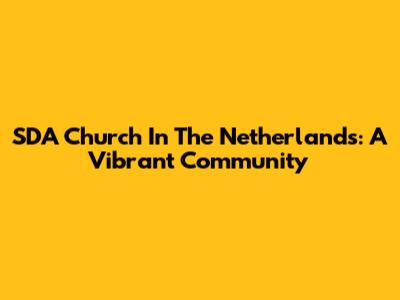 SDA Church In The Netherlands: A Vibrant Community