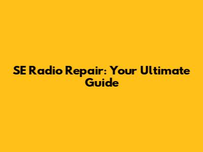 SE Radio Repair: Your Ultimate Guide