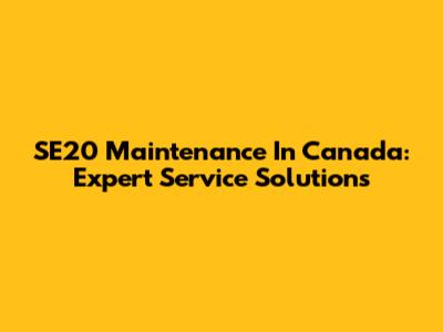 SE20 Maintenance In Canada: Expert Service Solutions