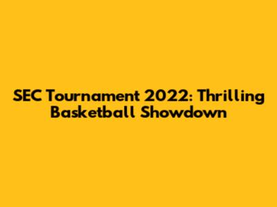 SEC Tournament 2022: Thrilling Basketball Showdown