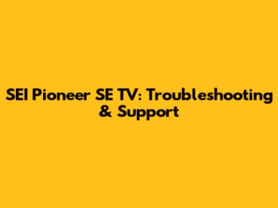 SEI Pioneer SE TV: Troubleshooting & Support