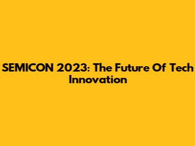 SEMICON 2023: The Future Of Tech Innovation