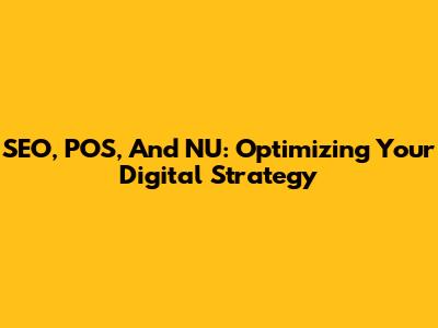 SEO, POS, And NU: Optimizing Your Digital Strategy