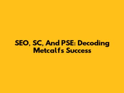 SEO, SC, And PSE: Decoding Metcalf's Success
