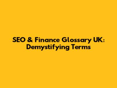 SEO & Finance Glossary UK: Demystifying Terms