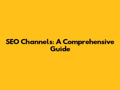 SEO Channels: A Comprehensive Guide