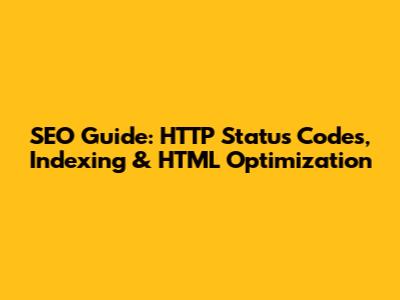SEO Guide: HTTP Status Codes, Indexing & HTML Optimization