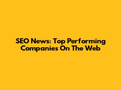SEO News: Top Performing Companies On The Web