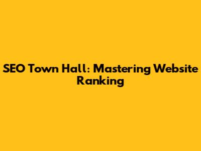SEO Town Hall: Mastering Website Ranking