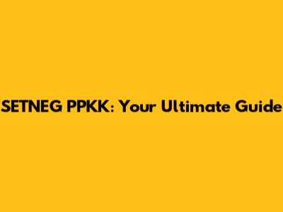 SETNEG PPKK: Your Ultimate Guide