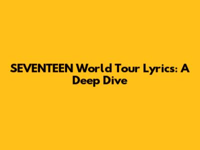 SEVENTEEN World Tour Lyrics: A Deep Dive