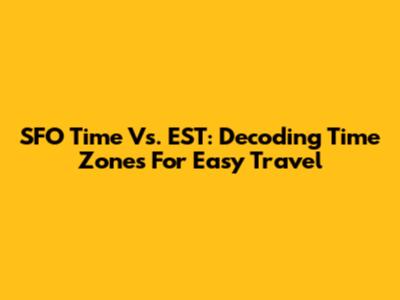 SFO Time Vs. EST: Decoding Time Zones For Easy Travel