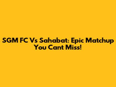 SGM FC Vs Sahabat: Epic Matchup You Can't Miss!