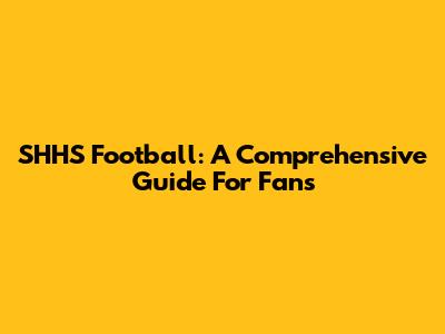 SHHS Football: A Comprehensive Guide For Fans