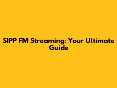 SIPP FM Streaming: Your Ultimate Guide