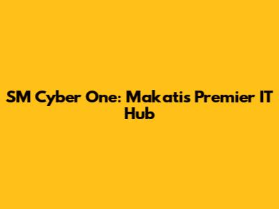 SM Cyber One: Makati's Premier IT Hub