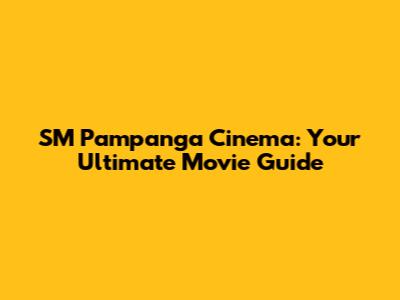 SM Pampanga Cinema: Your Ultimate Movie Guide
