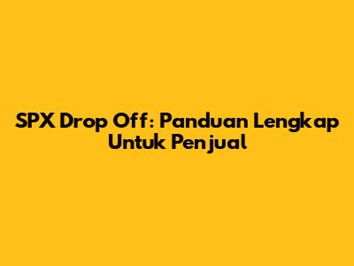 SPX Drop Off: Panduan Lengkap Untuk Penjual
