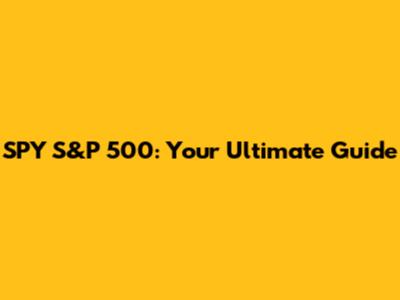 SPY S&P 500: Your Ultimate Guide
