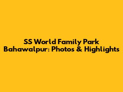 SS World Family Park Bahawalpur: Photos & Highlights