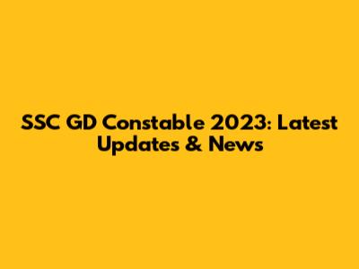 SSC GD Constable 2023: Latest Updates & News